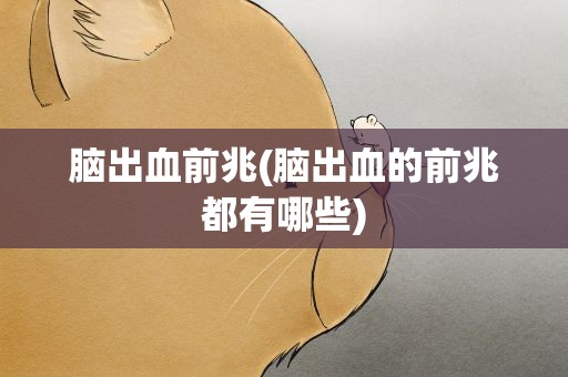 脑出血前兆(脑出血的前兆都有哪些)