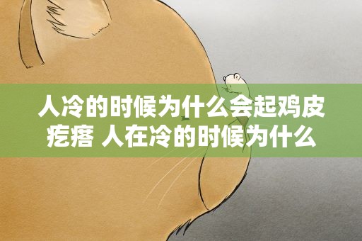 人冷的时候为什么会起鸡皮疙瘩 人在冷的时候为什么会起鸡皮疙瘩