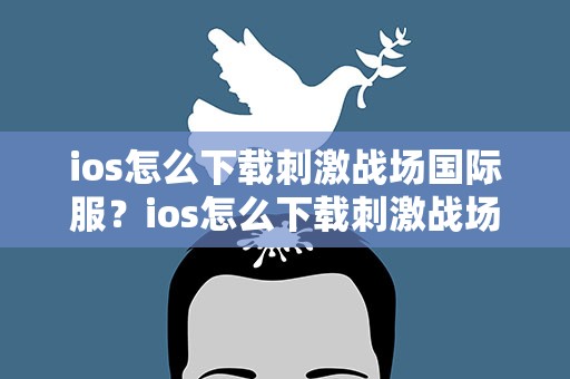 ios怎么下载刺激战场国际服？ios怎么下载刺激战场国际版