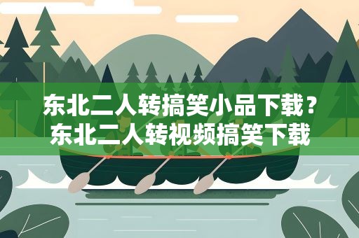 东北二人转搞笑小品下载？东北二人转视频搞笑下载