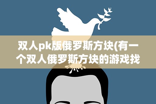双人pk版俄罗斯方块(有一个双人俄罗斯方块的游戏找不到。。)