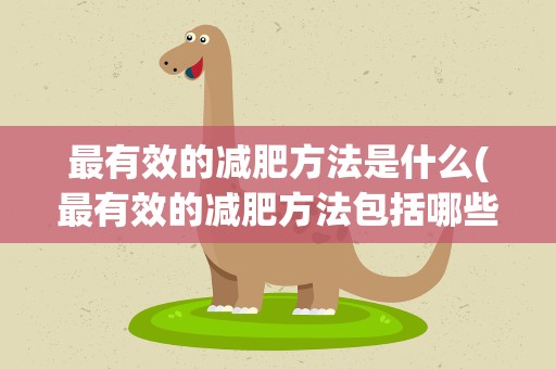 最有效的减肥方法是什么(最有效的减肥方法包括哪些)