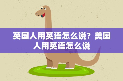 英国人用英语怎么说？美国人用英语怎么说