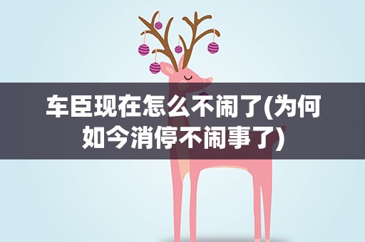 车臣现在怎么不闹了(为何如今消停不闹事了)