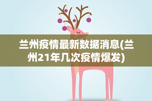 兰州疫情最新数据消息(兰州21年几次疫情爆发)