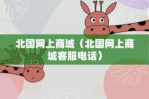 北国网上商城（北国网上商城客服电话）