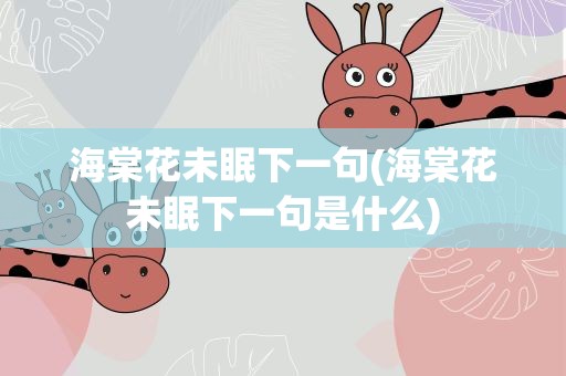海棠花未眠下一句(海棠花未眠下一句是什么)