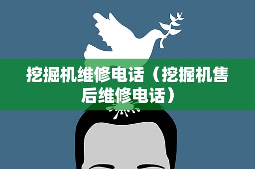 挖掘机维修电话（挖掘机售后维修电话）