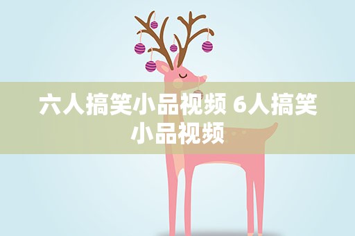 六人搞笑小品视频 6人搞笑小品视频