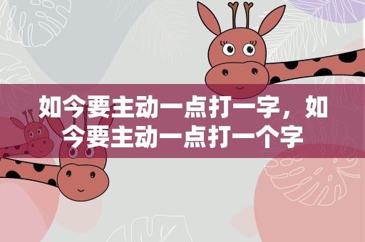 如今要主动一点打一字，如今要主动一点打一个字