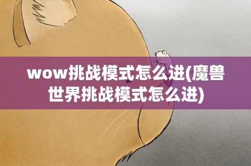 wow挑战模式怎么进(魔兽世界挑战模式怎么进)