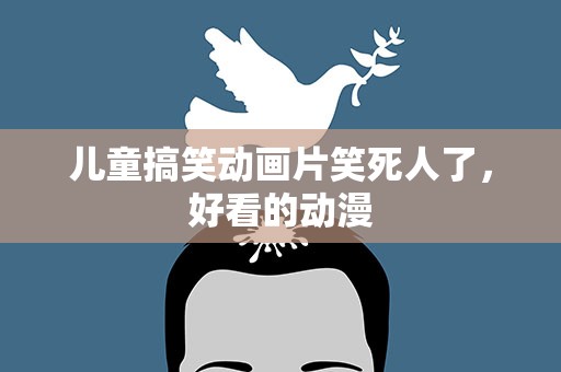 儿童搞笑动画片笑死人了，好看的动漫