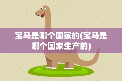 宝马是哪个国家的(宝马是哪个国家生产的)