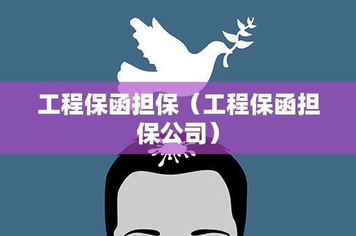 工程保函担保（工程保函担保公司）