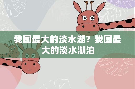 我国最大的淡水湖？我国最大的淡水湖泊