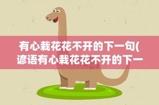 有心栽花花不开的下一句(谚语有心栽花花不开的下一句)