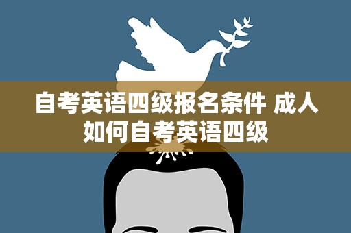 自考英语四级报名条件 成人如何自考英语四级