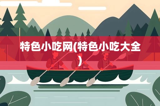 特色小吃网(特色小吃大全)