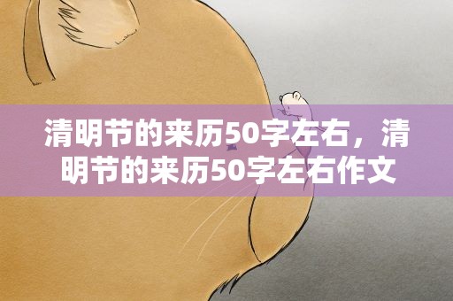 清明节的来历50字左右，清明节的来历50字左右作文