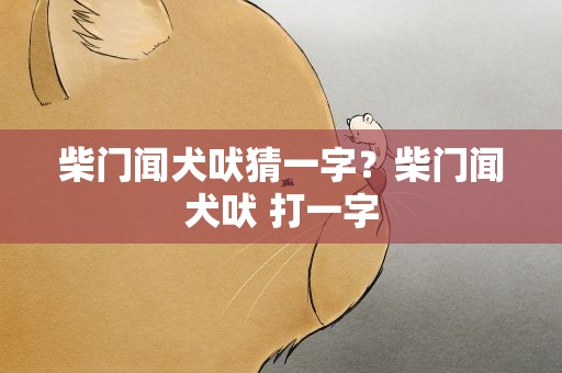 柴门闻犬吠猜一字？柴门闻犬吠 打一字