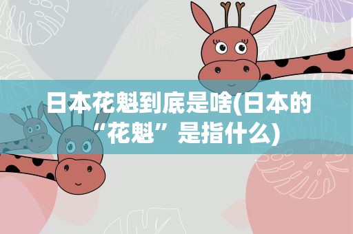 日本花魁到底是啥(日本的“花魁”是指什么)