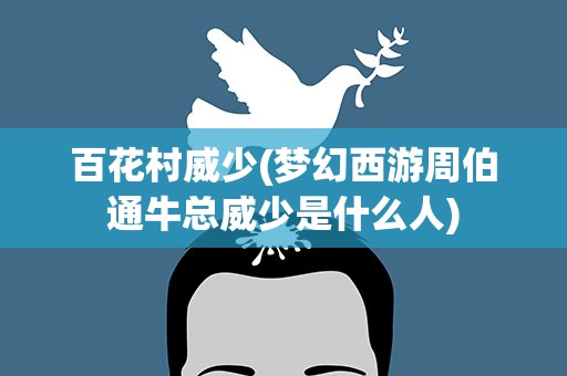 百花村威少(梦幻西游周伯通牛总威少是什么人)