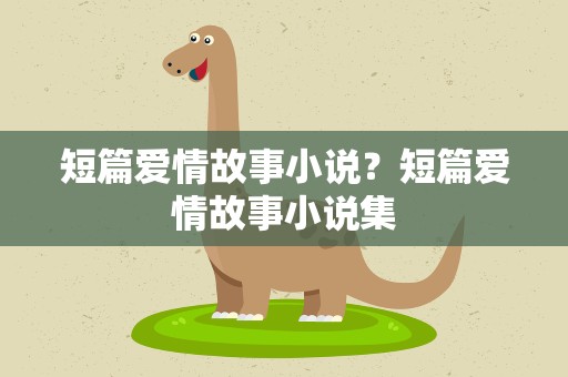 短篇爱情故事小说？短篇爱情故事小说集