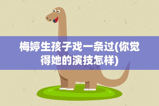 梅婷生孩子戏一条过(你觉得她的演技怎样)
