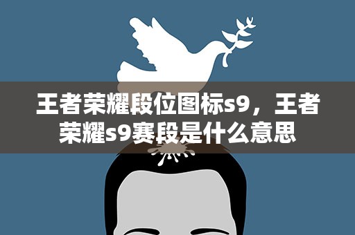 王者荣耀段位图标s9，王者荣耀s9赛段是什么意思
