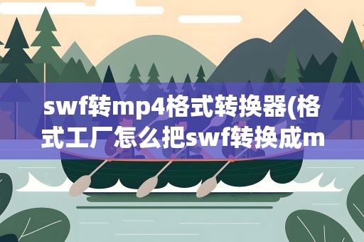 swf转mp4格式转换器(格式工厂怎么把swf转换成mp4)