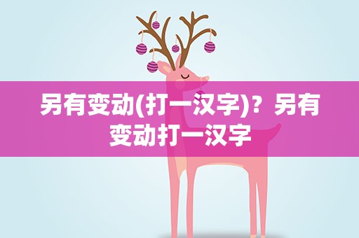 另有变动(打一汉字)？另有变动打一汉字