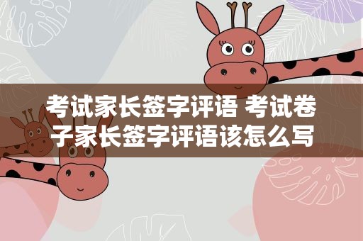 考试家长签字评语 考试卷子家长签字评语该怎么写