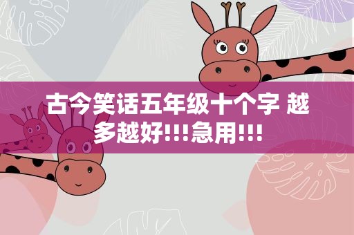 古今笑话五年级十个字 越多越好!!!急用!!!