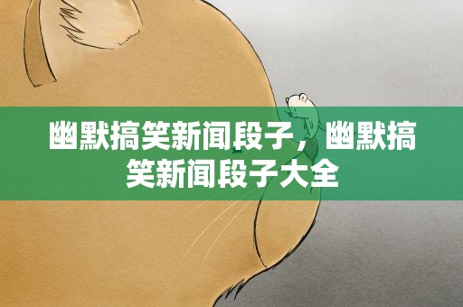幽默搞笑新闻段子，幽默搞笑新闻段子大全