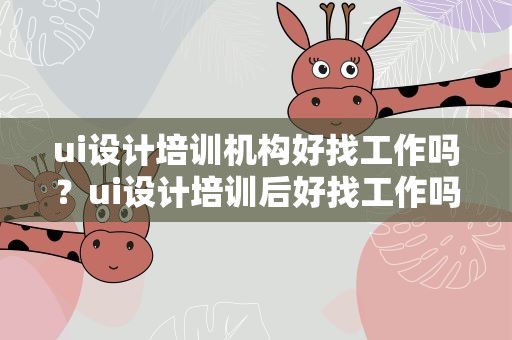 ui设计培训机构好找工作吗？ui设计培训后好找工作吗