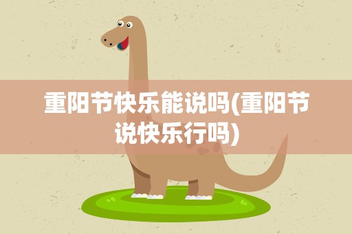 重阳节快乐能说吗(重阳节说快乐行吗)