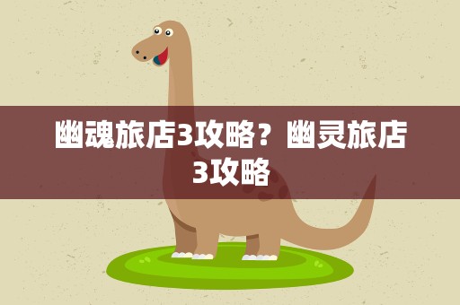 幽魂旅店3攻略？幽灵旅店3攻略
