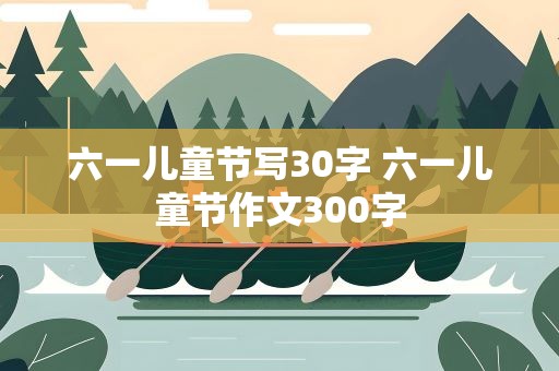 六一儿童节写30字 六一儿童节作文300字
