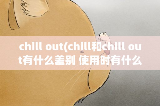 chill out(chill和chill out有什么差别 使用时有什么分别)