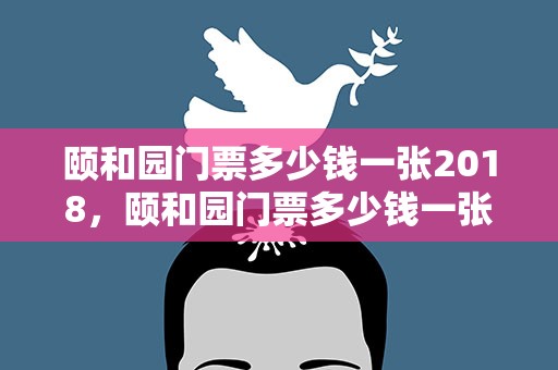 颐和园门票多少钱一张2018，颐和园门票多少钱一张2019