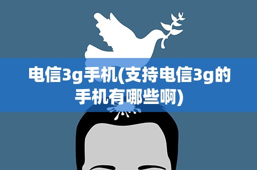 电信3g手机(支持电信3g的手机有哪些啊)