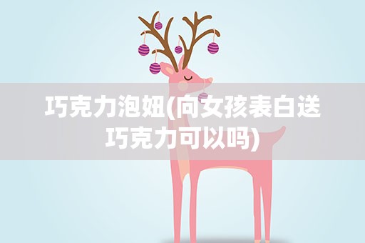 巧克力泡妞(向女孩表白送巧克力可以吗)