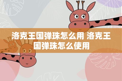 洛克王国弹珠怎么用 洛克王国弹珠怎么使用