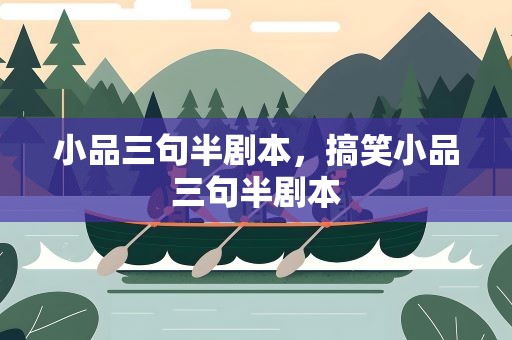 小品三句半剧本，搞笑小品三句半剧本