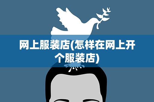 网上服装店(怎样在网上开个服装店)