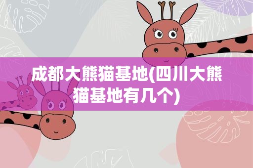 成都大熊猫基地(四川大熊猫基地有几个)