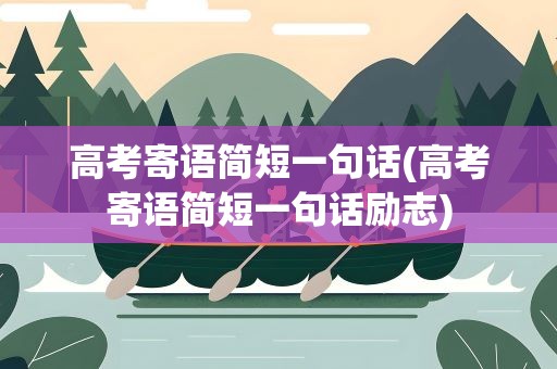 高考寄语简短一句话(高考寄语简短一句话励志)