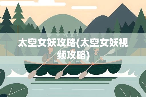 太空女妖攻略(太空女妖视频攻略)