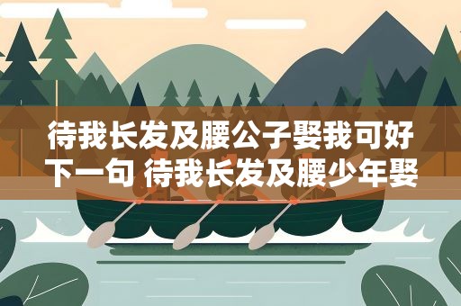 待我长发及腰公子娶我可好下一句 待我长发及腰少年娶我可好的下一句
