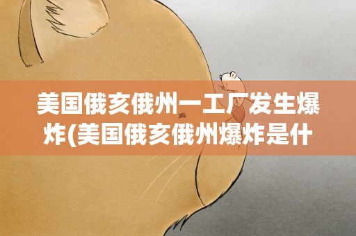 美国俄亥俄州一工厂发生爆炸(美国俄亥俄州爆炸是什么时候)